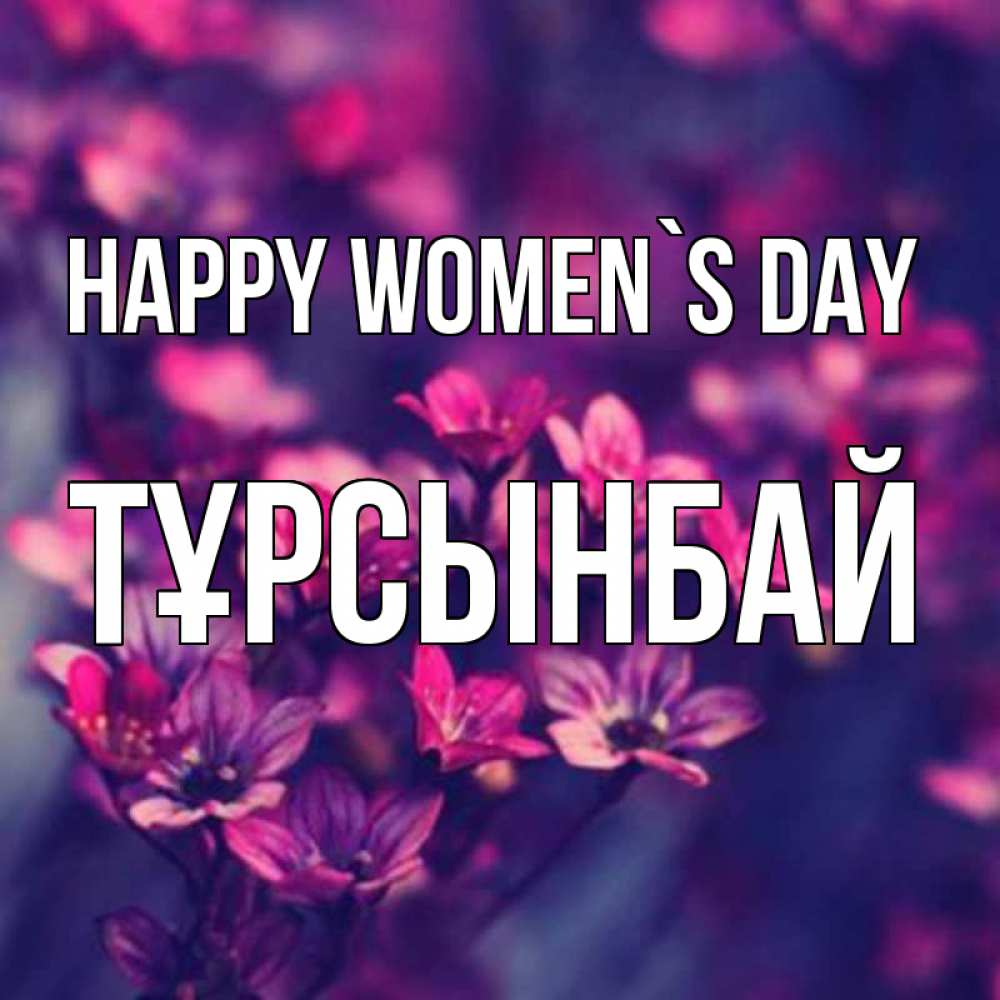 Greetings card с именем, ТҰРСЫНБАЙ happy women`s day небольшие цветы 1 Greetings with text for free download 